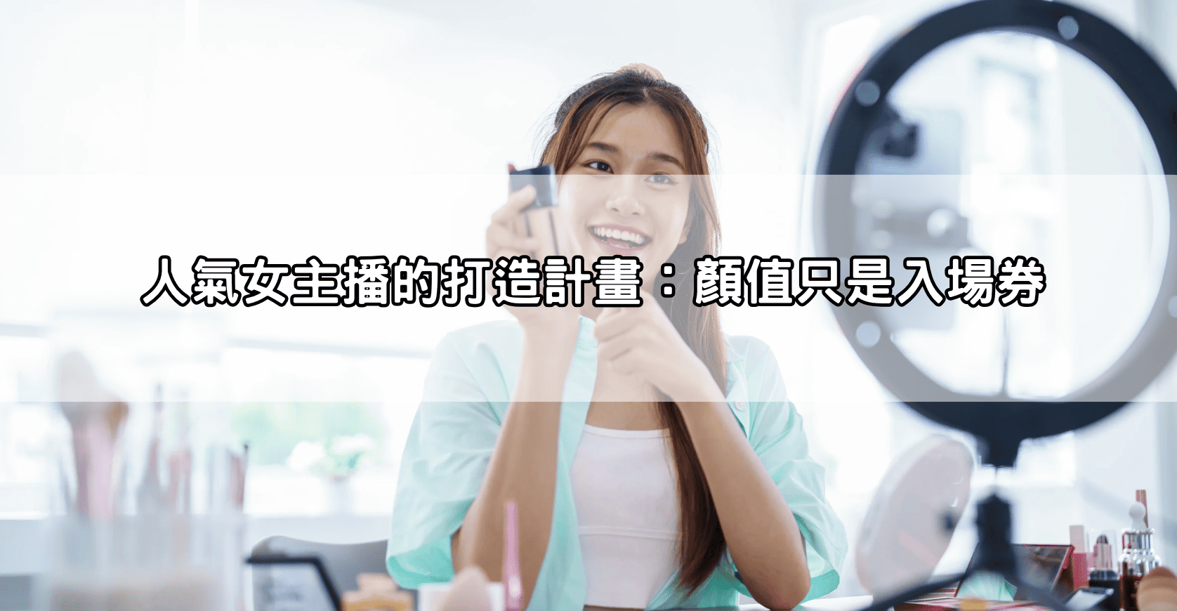 人氣女主播的打造計畫：顏值只是入場券